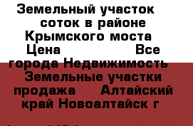 Земельный участок 90 соток в районе Крымского моста › Цена ­ 3 500 000 - Все города Недвижимость » Земельные участки продажа   . Алтайский край,Новоалтайск г.